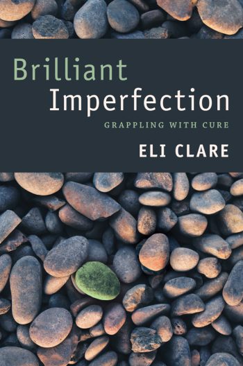 Book cover: Brilliant Imperfection - Grappling with cure, by Eli Clare. ( in the background is a pile of brown, gray and black stones with one green stone in the middle.)
